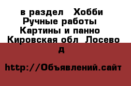  в раздел : Хобби. Ручные работы » Картины и панно . Кировская обл.,Лосево д.